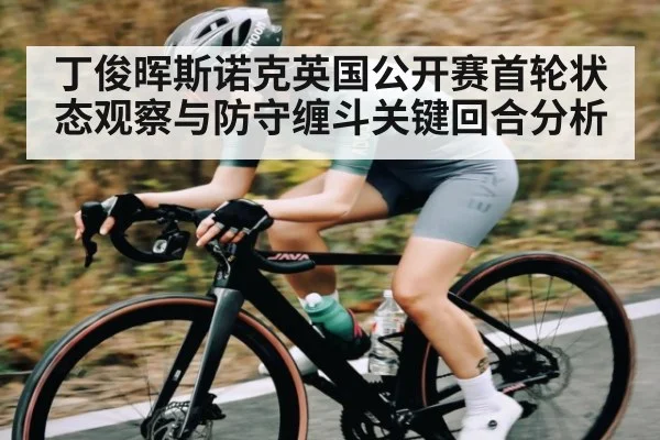 丁俊晖斯诺克英国公开赛首轮状态观察与防守缠斗关键回合分析
