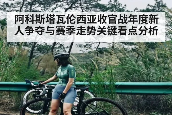 阿科斯塔瓦伦西亚收官战年度新人争夺与赛季走势关键看点分析